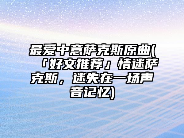 最愛中意薩克斯原曲(「好文推薦」情迷薩克斯，迷失在一場聲音記憶)