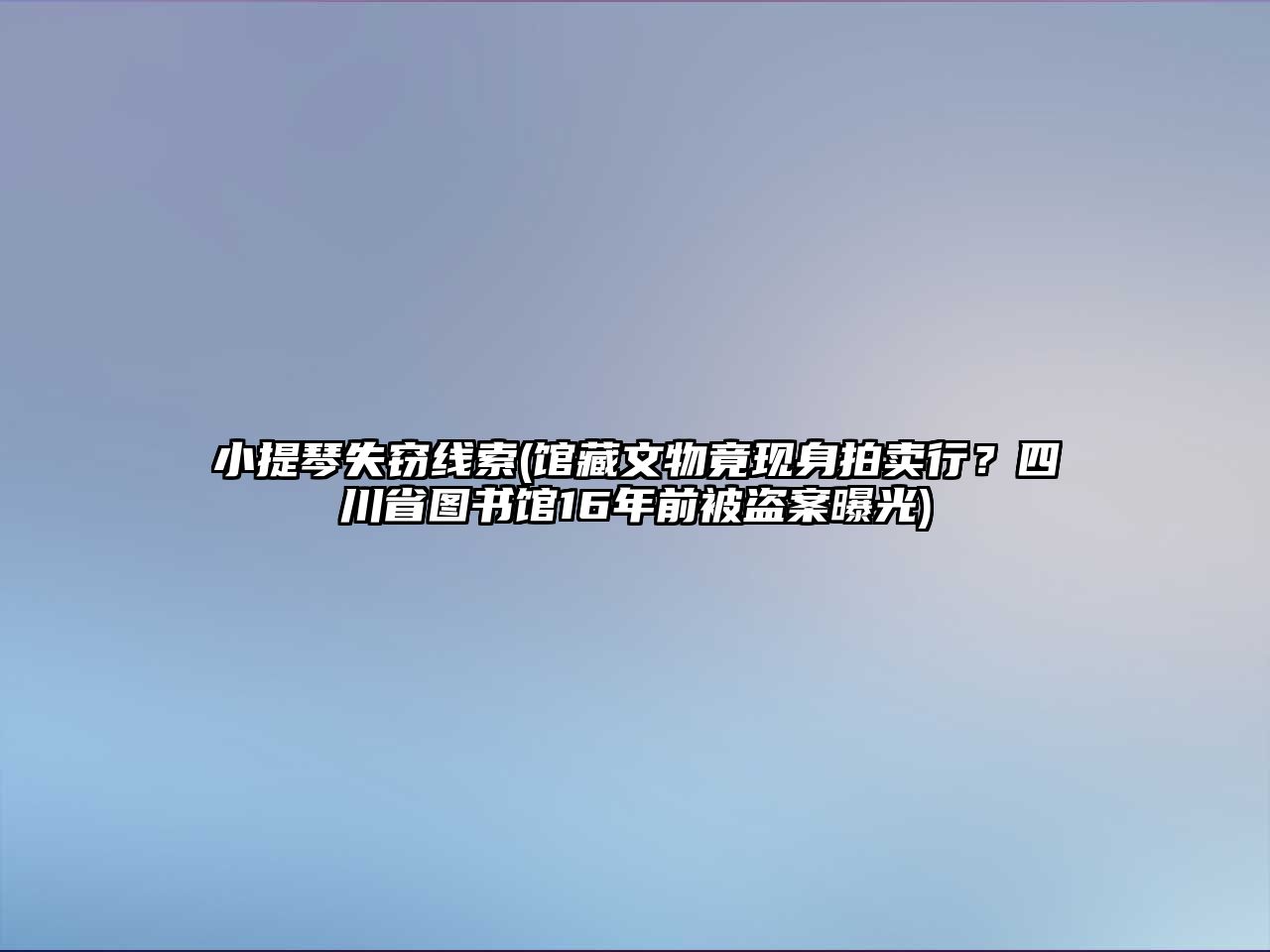 小提琴失竊線索(館藏文物竟現身拍賣行？四川省圖書館16年前被盜案曝光)