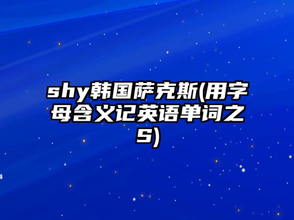 shy韓國薩克斯(用字母含義記英語單詞之S)