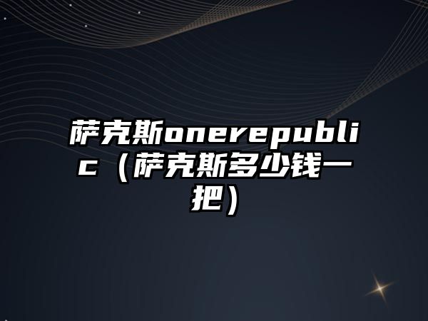 薩克斯onerepublic（薩克斯多少錢一把）