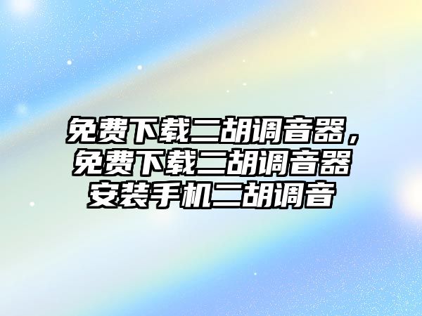 免費下載二胡調音器，免費下載二胡調音器安裝手機二胡調音