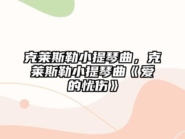 克萊斯勒小提琴曲，克萊斯勒小提琴曲《愛的憂傷》