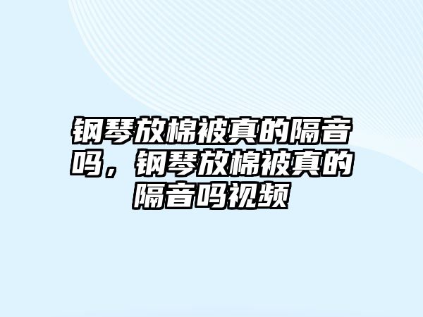 鋼琴放棉被真的隔音嗎，鋼琴放棉被真的隔音嗎視頻