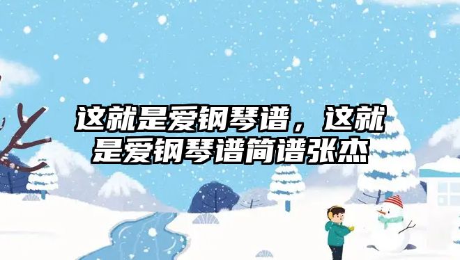 這就是愛鋼琴譜，這就是愛鋼琴譜簡譜張杰