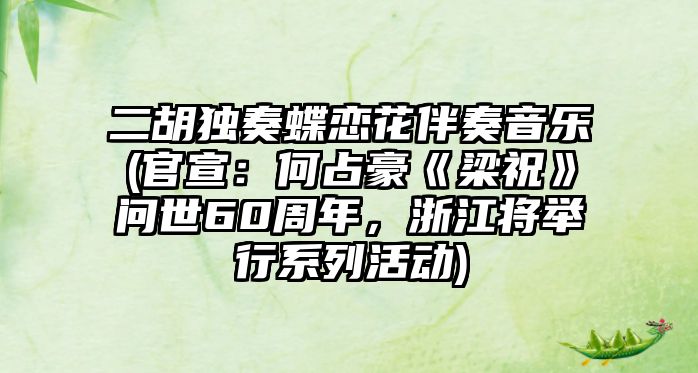 二胡獨奏蝶戀花伴奏音樂(官宣：何占豪《梁祝》問世60周年，浙江將舉行系列活動)