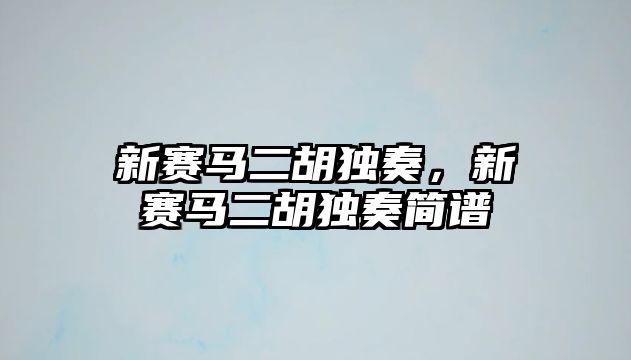 新賽馬二胡獨奏，新賽馬二胡獨奏簡譜