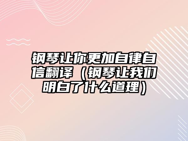 鋼琴讓你更加自律自信翻譯（鋼琴讓我們明白了什么道理）