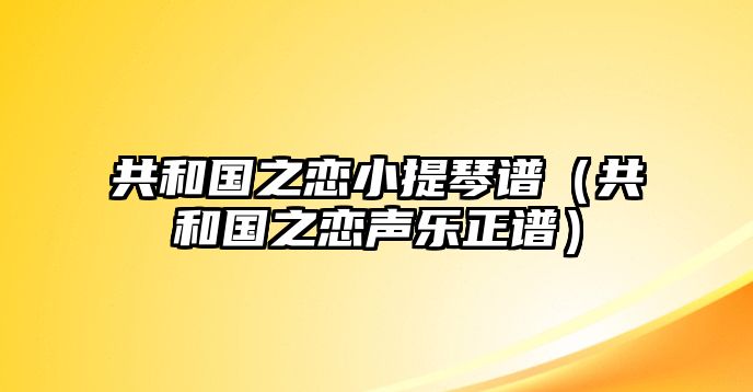 共和國之戀小提琴譜（共和國之戀聲樂正譜）