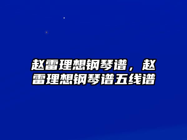 趙雷理想鋼琴譜，趙雷理想鋼琴譜五線譜