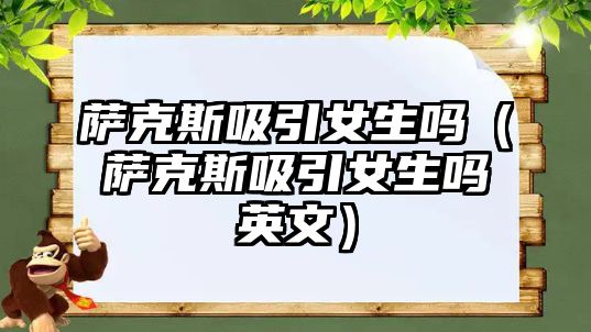 薩克斯吸引女生嗎（薩克斯吸引女生嗎英文）