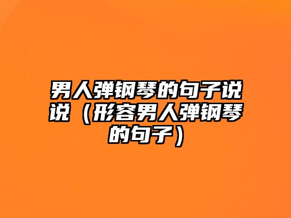 男人彈鋼琴的句子說說（形容男人彈鋼琴的句子）