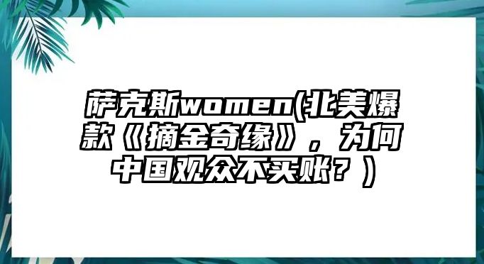 薩克斯women(北美爆款《摘金奇緣》，為何中國觀眾不買賬？)