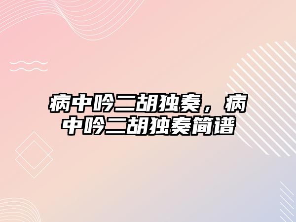 病中吟二胡獨奏，病中吟二胡獨奏簡譜