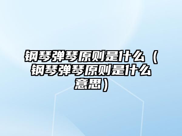 鋼琴彈琴原則是什么（鋼琴彈琴原則是什么意思）