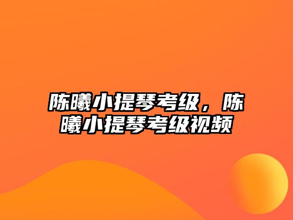 陳曦小提琴考級，陳曦小提琴考級視頻