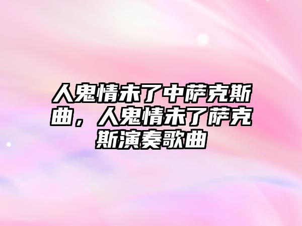 人鬼情未了中薩克斯曲，人鬼情未了薩克斯演奏歌曲