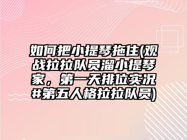 如何把小提琴拖住(觀戰拉拉隊員溜小提琴家，第一天排位實況#第五人格拉拉隊員)