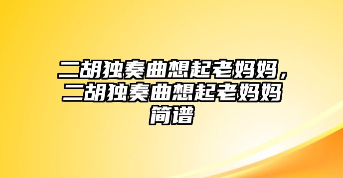 二胡獨奏曲想起老媽媽，二胡獨奏曲想起老媽媽簡譜