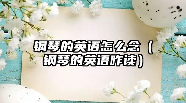 鋼琴的英語怎么念（鋼琴的英語咋讀）