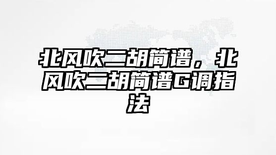 北風吹二胡簡譜，北風吹二胡簡譜G調指法