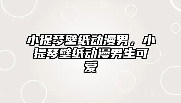 小提琴壁紙動漫男，小提琴壁紙動漫男生可愛