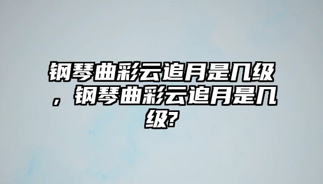 鋼琴曲彩云追月是幾級，鋼琴曲彩云追月是幾級?