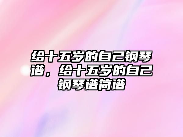 給十五歲的自己鋼琴譜，給十五歲的自己鋼琴譜簡譜