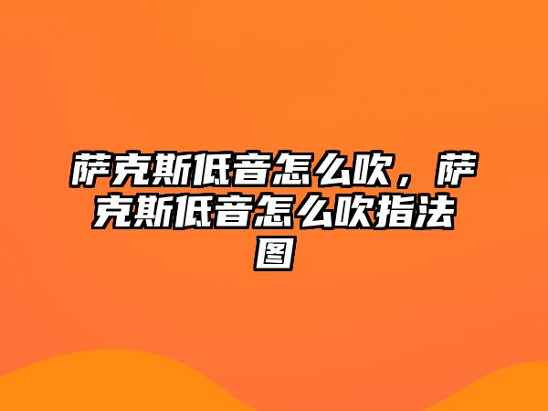 薩克斯低音怎么吹，薩克斯低音怎么吹指法圖