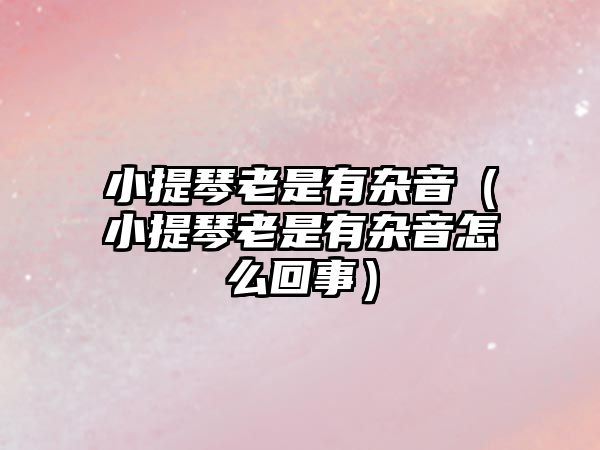 小提琴老是有雜音（小提琴老是有雜音怎么回事）