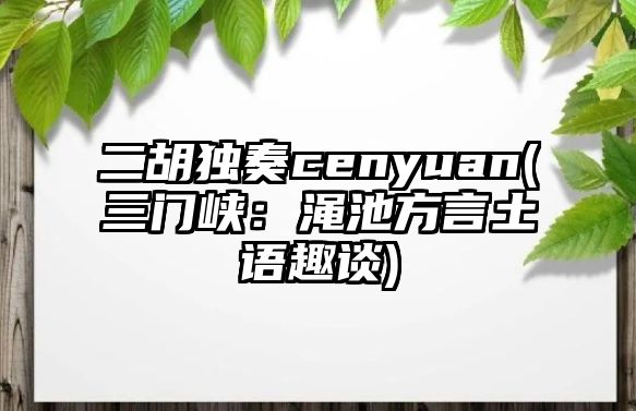 二胡獨(dú)奏cenyuan(三門峽：澠池方言土語(yǔ)趣談)