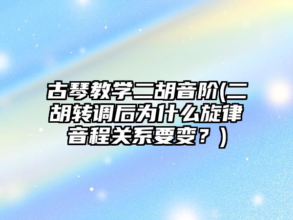 古琴教學二胡音階(二胡轉調后為什么旋律音程關系要變？)