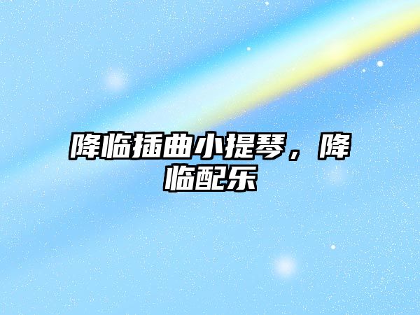 降臨插曲小提琴，降臨配樂