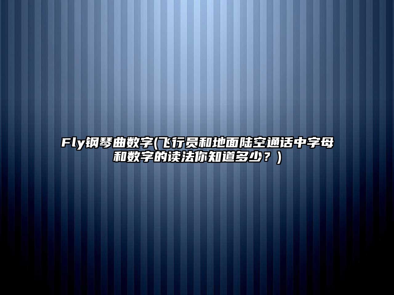 Fly鋼琴曲數字(飛行員和地面陸空通話中字母和數字的讀法你知道多少？)