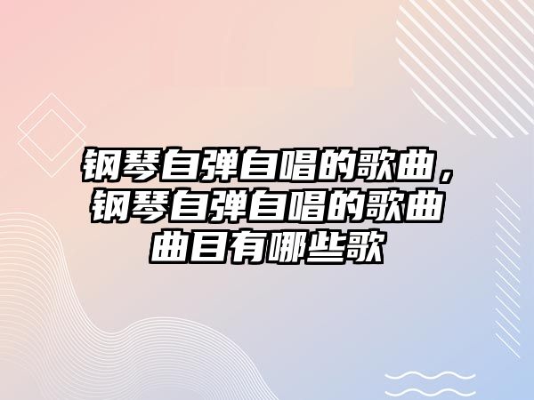 鋼琴自彈自唱的歌曲，鋼琴自彈自唱的歌曲曲目有哪些歌