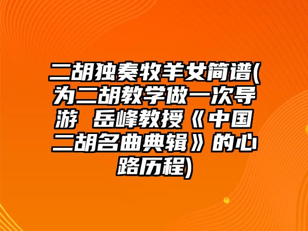 二胡獨奏牧羊女簡譜(為二胡教學做一次導游 岳峰教授《中國二胡名曲典輯》的心路歷程)