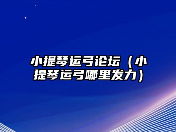 小提琴運(yùn)弓論壇（小提琴運(yùn)弓哪里發(fā)力）