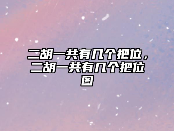 二胡一共有幾個(gè)把位，二胡一共有幾個(gè)把位圖