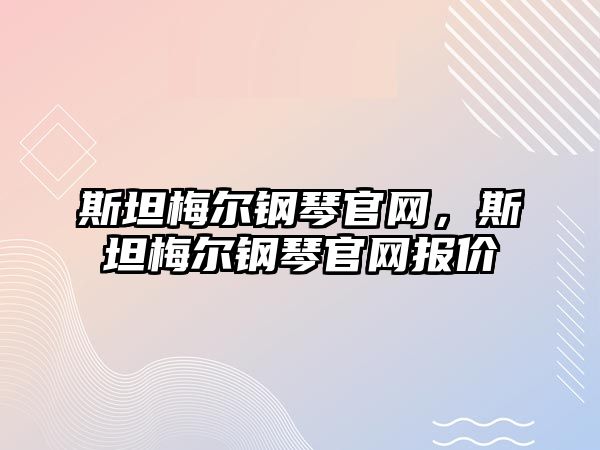 斯坦梅爾鋼琴官網(wǎng)，斯坦梅爾鋼琴官網(wǎng)報價