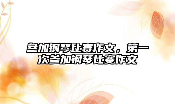 參加鋼琴比賽作文，第一次參加鋼琴比賽作文