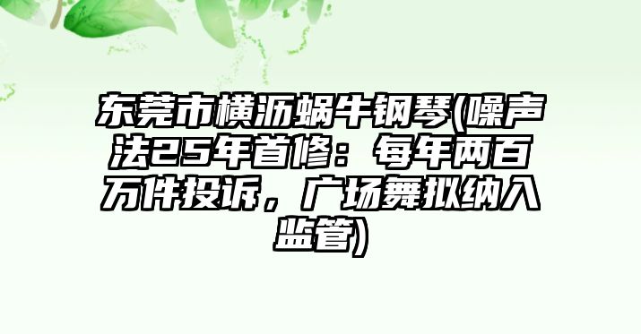 東莞市橫瀝蝸牛鋼琴(噪聲法25年首修：每年兩百萬件投訴，廣場舞擬納入監管)