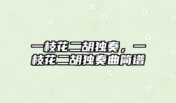 一枝花二胡獨(dú)奏，一枝花二胡獨(dú)奏曲簡(jiǎn)譜