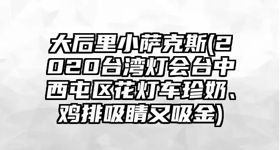 大后里小薩克斯(2020臺灣燈會臺中西屯區(qū)花燈車珍奶、雞排吸睛又吸金)