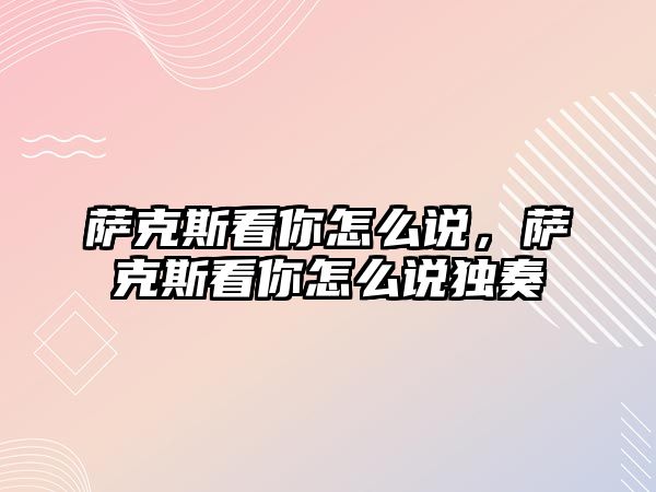 薩克斯看你怎么說，薩克斯看你怎么說獨奏