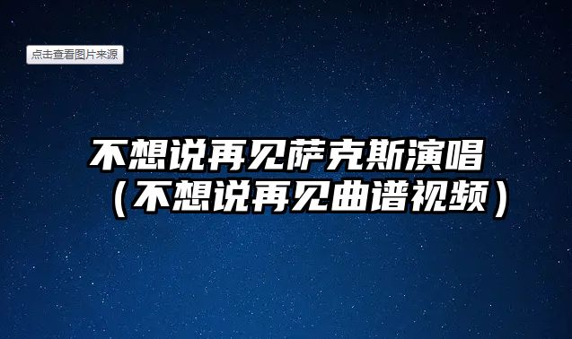 不想說再見薩克斯演唱（不想說再見曲譜視頻）