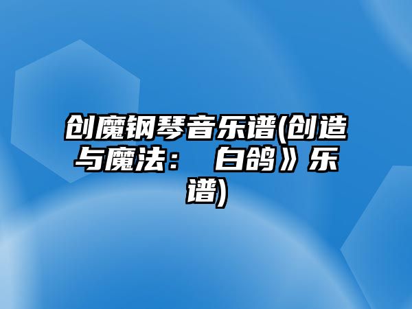 創魔鋼琴音樂譜(創造與魔法：巜白鴿》樂譜)