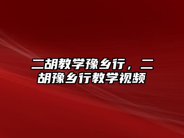 二胡教學豫鄉行，二胡豫鄉行教學視頻