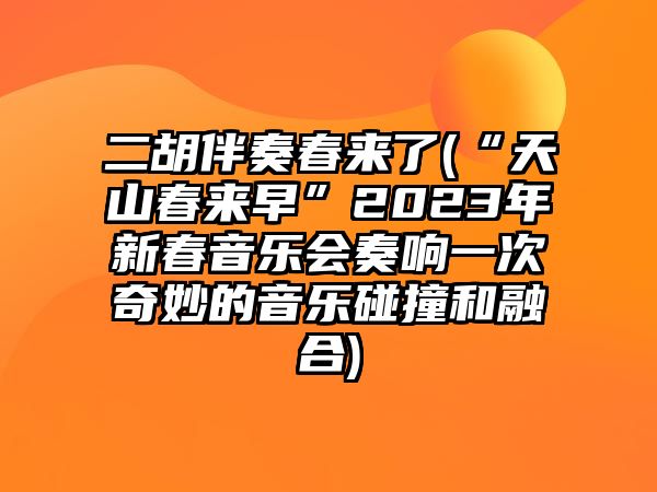 二胡伴奏春來了(“天山春來早”2023年新春音樂會奏響一次奇妙的音樂碰撞和融合)