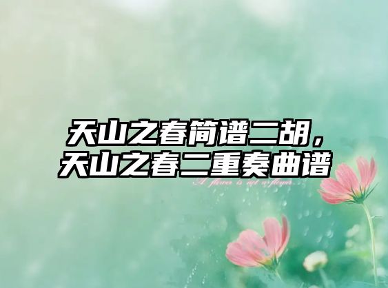 天山之春簡(jiǎn)譜二胡，天山之春二重奏曲譜