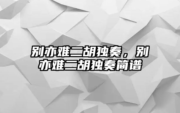 別亦難二胡獨(dú)奏，別亦難二胡獨(dú)奏簡譜