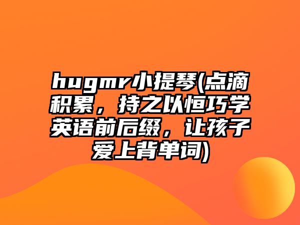 hugmr小提琴(點滴積累，持之以恒巧學(xué)英語前后綴，讓孩子愛上背單詞)